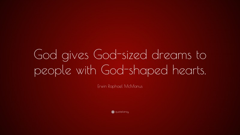 Erwin Raphael McManus Quote: “God gives God-sized dreams to people with God-shaped hearts.”