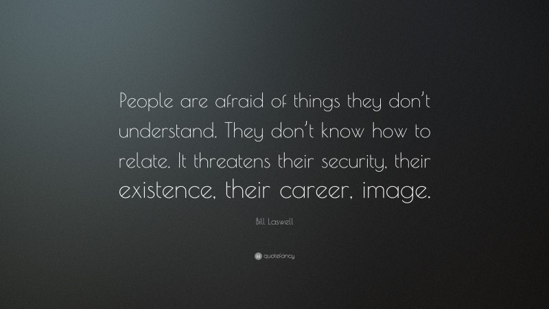 Bill Laswell Quote: “People are afraid of things they don’t understand. They don’t know how to relate. It threatens their security, their existence, their career, image.”