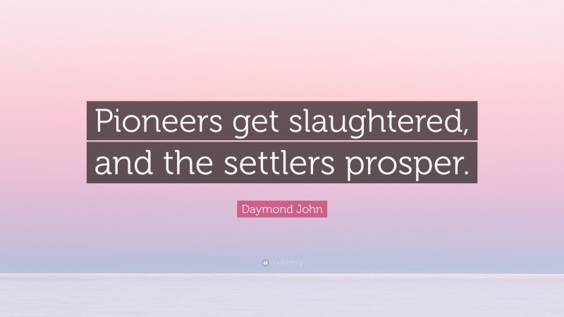 Daymond John Quote: “Pioneers get slaughtered, and the settlers prosper.”