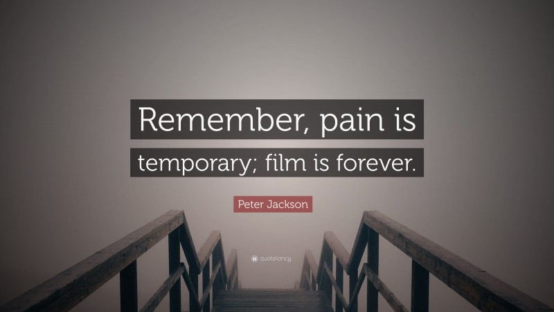 Peter Jackson Quote: “Remember, pain is temporary; film is forever.”
