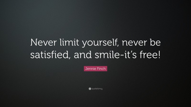 Jennie Finch Quote: “Never limit yourself, never be satisfied, and smile-it’s free!”