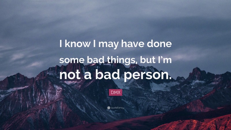 DMX Quote: “I know I may have done some bad things, but I’m not a bad person.”