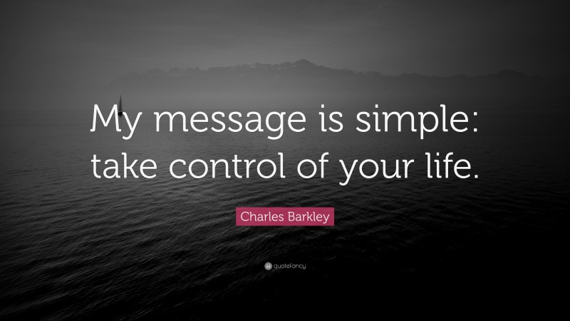 Charles Barkley Quote: “My message is simple: take control of your life.”