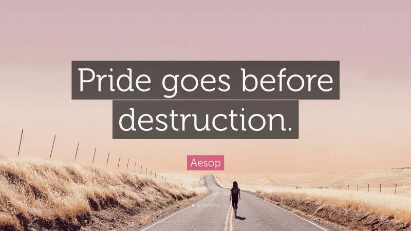 Aesop Quote: “Pride goes before destruction.”
