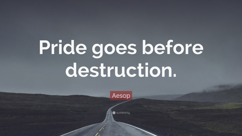 Aesop Quote: “Pride goes before destruction.”