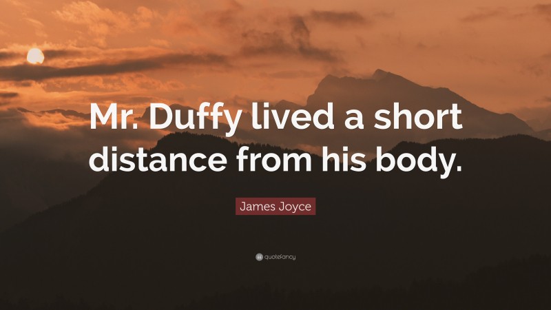 James Joyce Quote: “Mr. Duffy lived a short distance from his body.”
