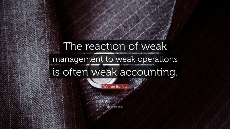 Warren Buffett Quote: “The reaction of weak management to weak operations is often weak accounting.”