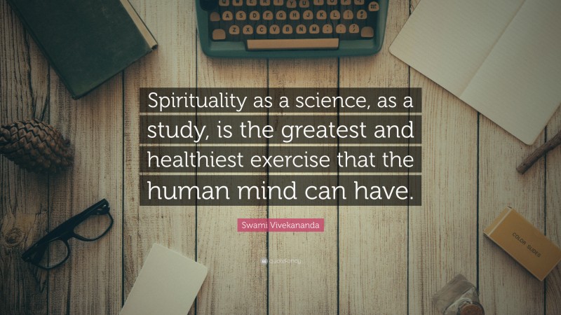 Swami Vivekananda Quote: “Spirituality as a science, as a study, is the greatest and healthiest exercise that the human mind can have.”