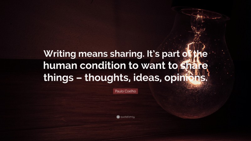 Paulo Coelho Quote: “Writing means sharing. It’s part of the human condition to want to share things – thoughts, ideas, opinions.”