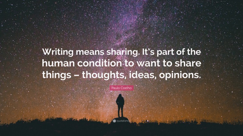 Paulo Coelho Quote: “Writing means sharing. It’s part of the human condition to want to share things – thoughts, ideas, opinions.”