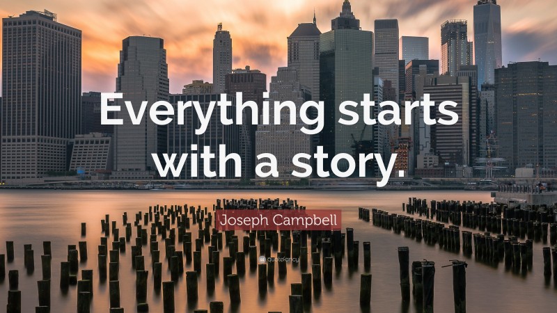 Joseph Campbell Quote: “Everything starts with a story.”