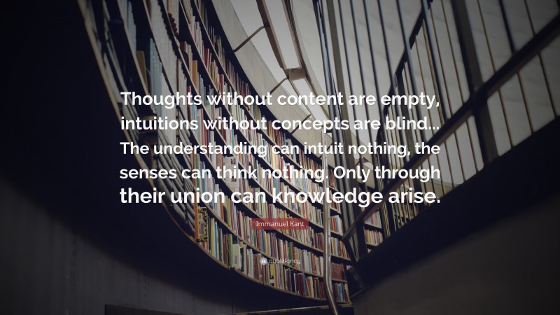 Immanuel Kant Quote: “Thoughts without content are empty, intuitions ...