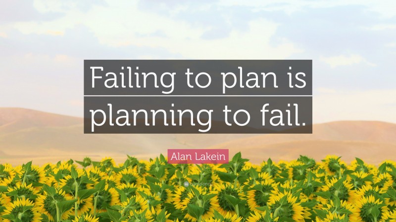 Alan Lakein Quote: “Failing to plan is planning to fail.”