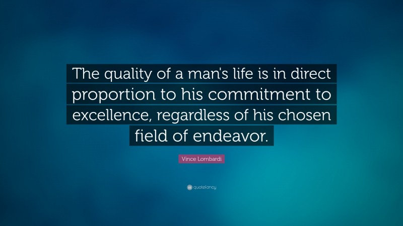 Vince Lombardi Quote: “The quality of a man's life is in direct proportion to his commitment to excellence, regardless of his chosen field of endeavor.”