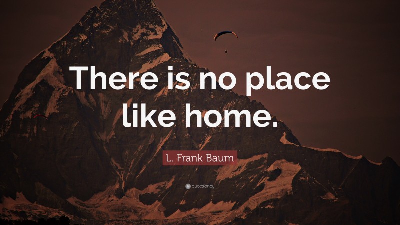 L. Frank Baum Quote: “There is no place like home.”