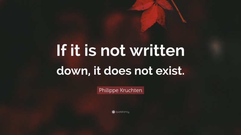 Philippe Kruchten Quote: “If it is not written down, it does not exist.”