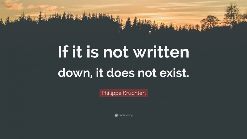 Philippe Kruchten Quote: “If it is not written down, it does not exist.”