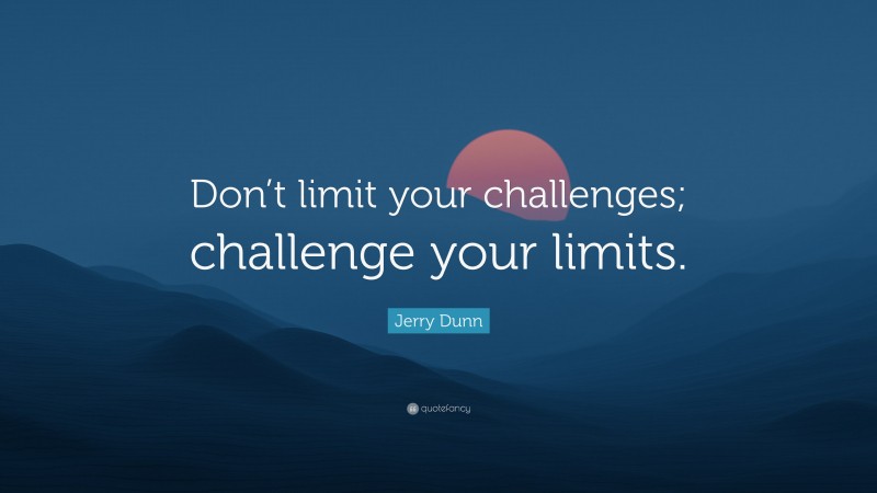 Jerry Dunn Quote: “Don’t limit your challenges; challenge your limits.”