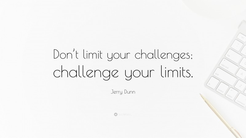 Jerry Dunn Quote: “Don’t limit your challenges; challenge your limits.”
