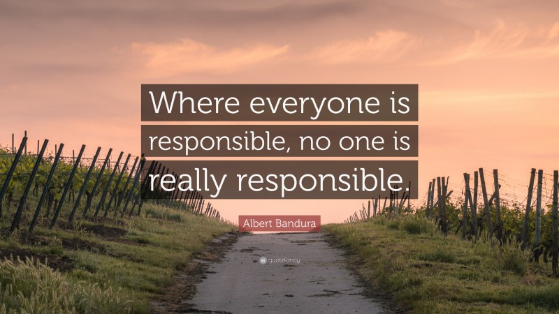 Albert Bandura Quote: “Where everyone is responsible, no one is really responsible.”
