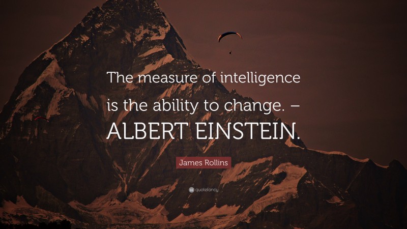 James Rollins Quote: “The measure of intelligence is the ability to change. – ALBERT EINSTEIN.”