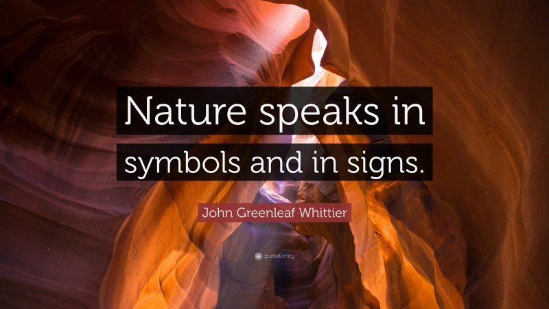 John Greenleaf Whittier Quote: “Nature speaks in symbols and in signs.”