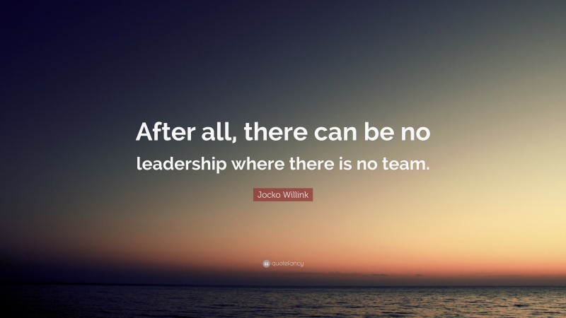 Jocko Willink Quote: “After all, there can be no leadership where there ...