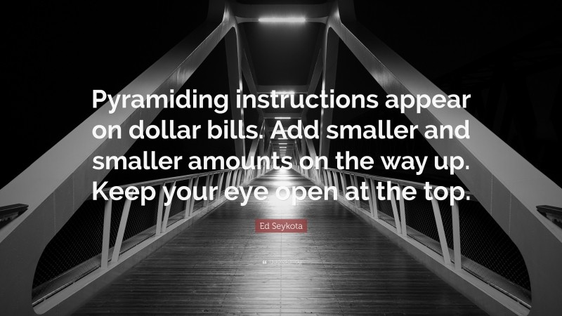 Ed Seykota Quote: “Pyramiding instructions appear on dollar bills. Add smaller and smaller amounts on the way up. Keep your eye open at the top.”