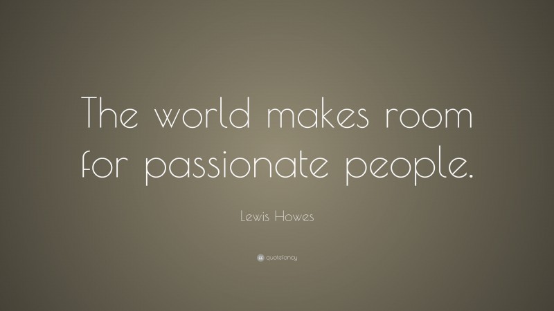 Lewis Howes Quote: “The world makes room for passionate people.”