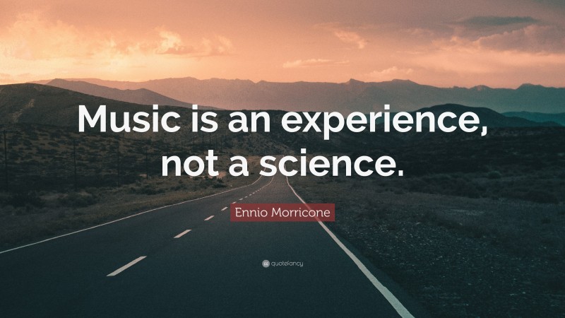 Ennio Morricone Quote: “Music is an experience, not a science.”