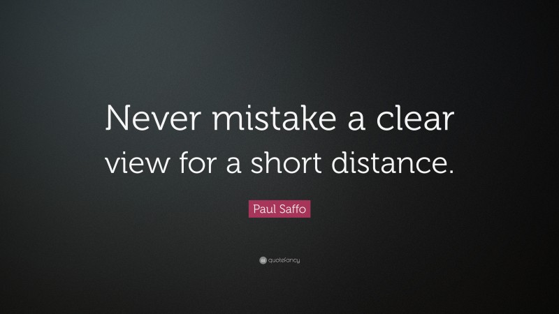 Paul Saffo Quote: “Never mistake a clear view for a short distance.”