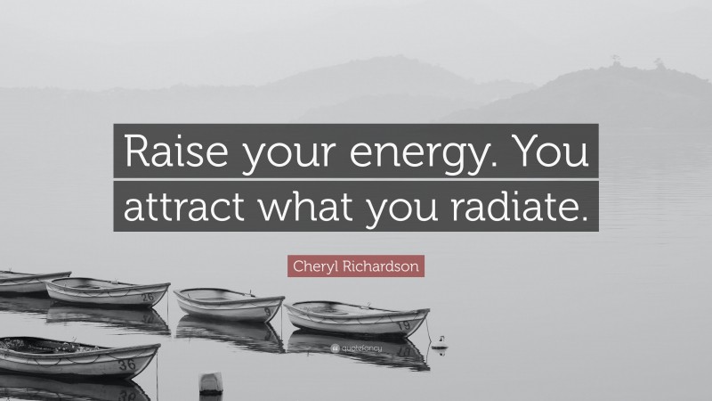 Cheryl Richardson Quote: “Raise your energy. You attract what you radiate.”