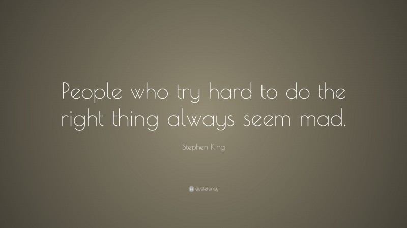 Stephen King Quote: “People who try hard to do the right thing always seem mad.”