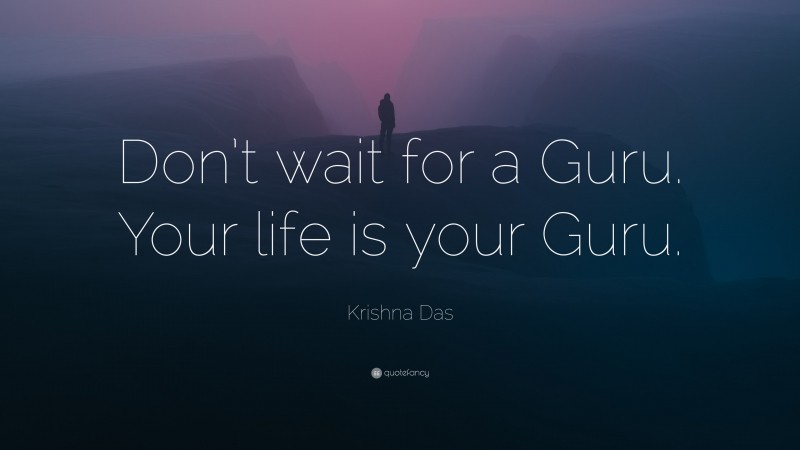 Krishna Das Quote: “Don’t wait for a Guru. Your life is your Guru.”