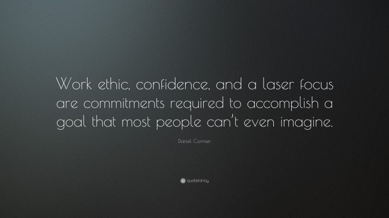 Daniel Cormier Quote: “Work ethic, confidence, and a laser focus are commitments required to accomplish a goal that most people can’t even imagine.”