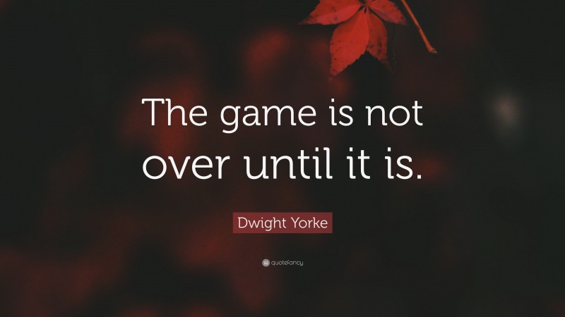 Dwight Yorke Quote: “The game is not over until it is.”