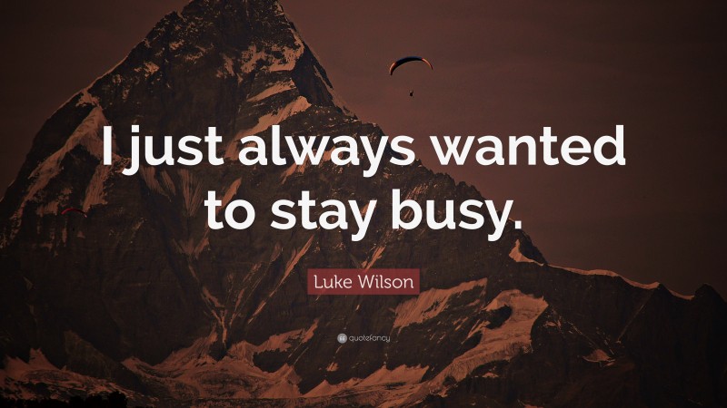 Luke Wilson Quote: “I just always wanted to stay busy.”