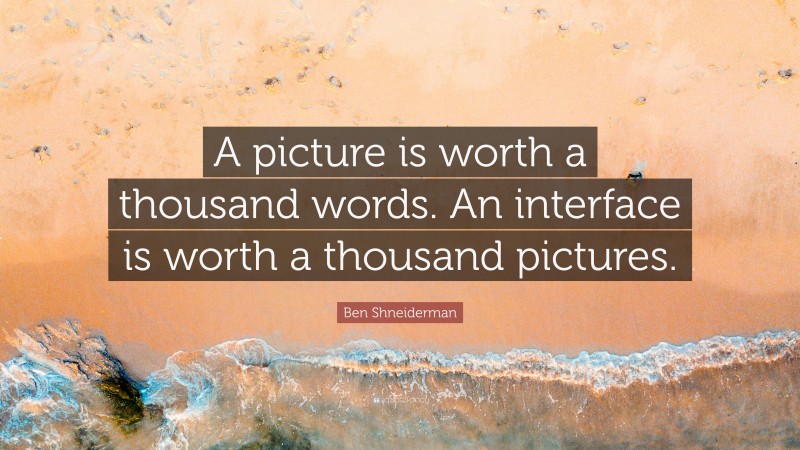 Ben Shneiderman Quote: “A picture is worth a thousand words. An ...