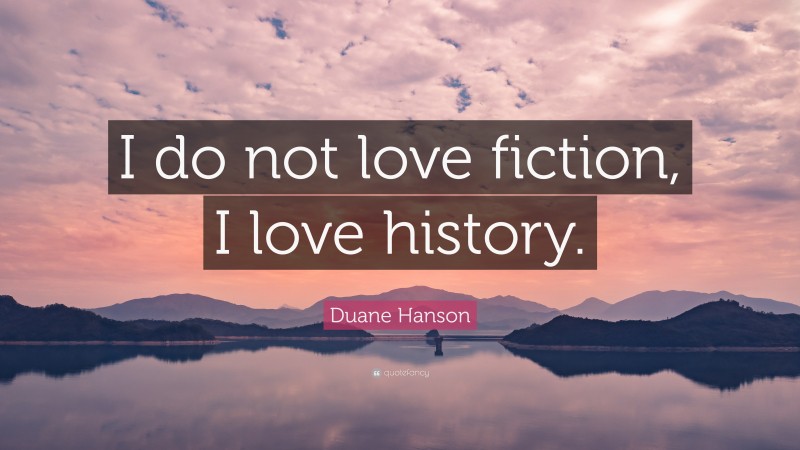 Duane Hanson Quote: “I do not love fiction, I love history.”