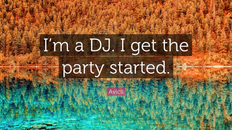 Avicii Quote: “I’m a DJ. I get the party started.”