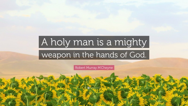 Robert Murray M'Cheyne Quote: “A holy man is a mighty weapon in the hands of God.”