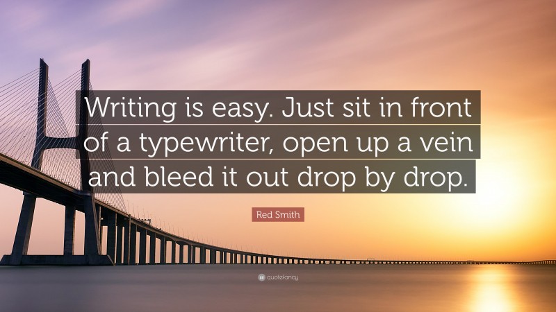 Red Smith Quote: “Writing is easy. Just sit in front of a typewriter, open up a vein and bleed it out drop by drop.”
