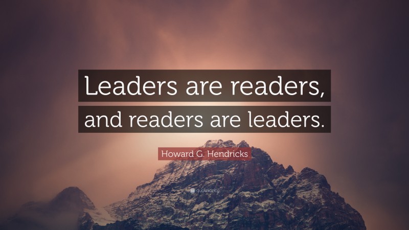 Howard G. Hendricks Quote: “Leaders are readers, and readers are leaders.”