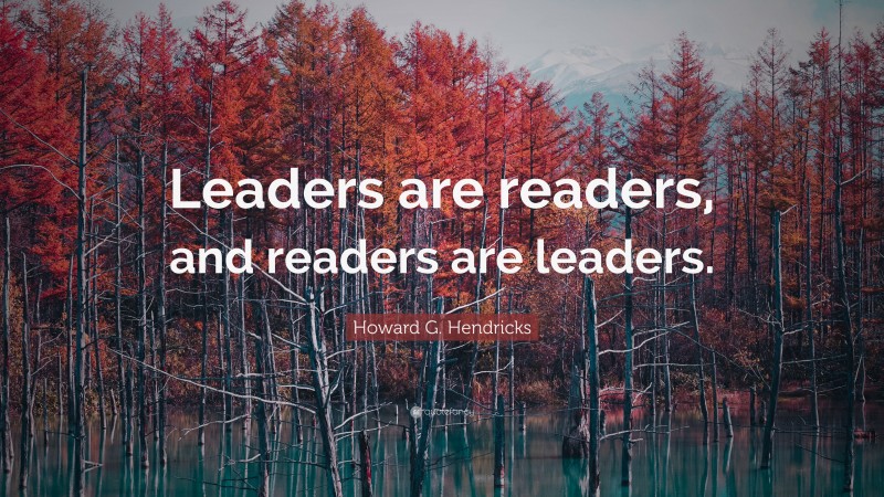 Howard G. Hendricks Quote: “Leaders are readers, and readers are leaders.”