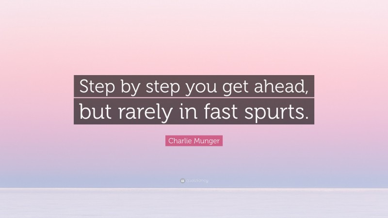 Charlie Munger Quote: “Step by step you get ahead, but rarely in fast spurts.”