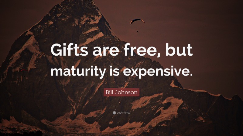 Bill Johnson Quote: “Gifts are free, but maturity is expensive.”