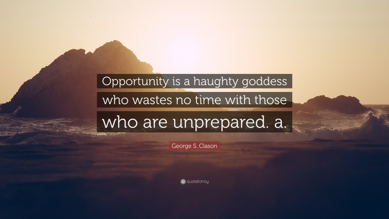 George S. Clason Quote: “Opportunity is a haughty goddess who wastes no time with those who are unprepared. a.”