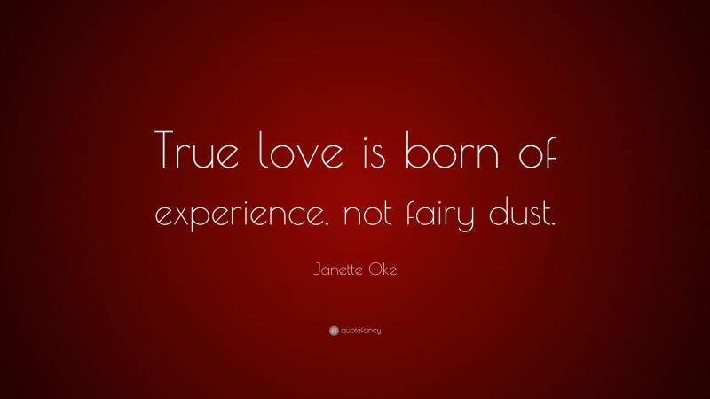 Janette Oke Quote: “True love is born of experience, not fairy dust.”