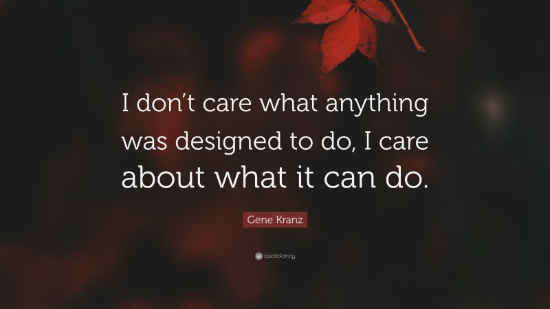 Gene Kranz Quote: “I don’t care what anything was designed to do, I care about what it can do.”
