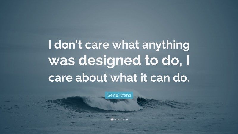 Gene Kranz Quote: “I don’t care what anything was designed to do, I care about what it can do.”